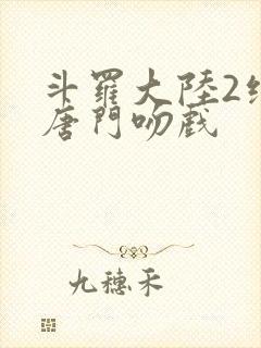 斗罗大陆2绝世唐门吻戏