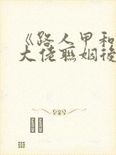 《路人甲和豪门大佬联姻后》