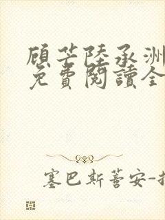 顾芒陆承洲小说免费阅读全文免费阅读下载