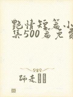 艳情短篇小说合集500篇免费阅读