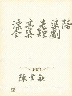 漂亮老婆陪过年全集短剧