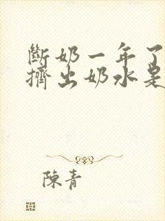 断奶一年了还能挤出奶水是怎么回事