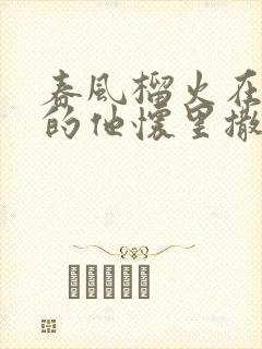 春风榴火在冷漠的他怀里撒个娇