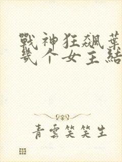 战神狂飙叶无缺几个女主结局