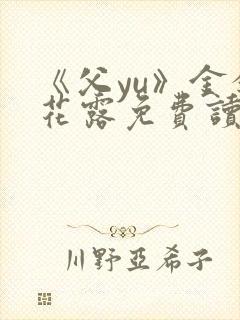 《父yu》金银花露免费读书