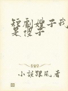 短剧嫂子我真不是傻子