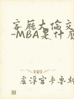 客厅大伦交侩H-MBA是什么