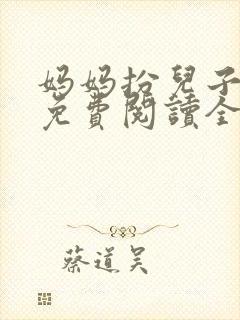 妈妈扮儿子女友免费阅读全文小说