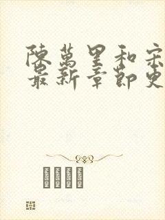 陈万里和宋娇娇最新章节更新
