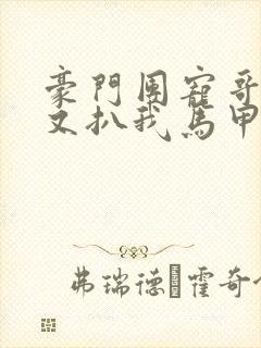 豪门团宠哥哥们又扒我马甲免费阅读全文