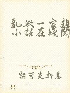 乱欲一家亲乱欲小说在线阅读