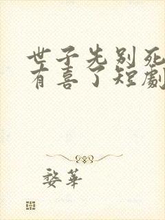 世子先别死夫人有喜了短剧免费观看