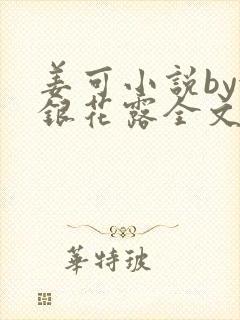 姜可小说by金银花露全文免费阅读无弹窗笔趣