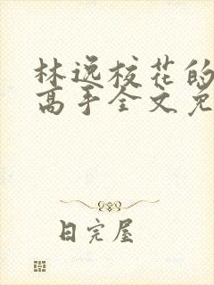 林逸校花的贴身高手全文免费阅读