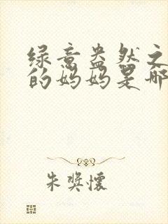 绿意盎然之小东的妈妈是哪个作者