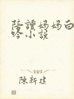 陪读妈妈白嫩呻吟小说