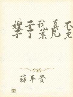 嫂子我真不是傻子了叶凡免费阅读全文小说