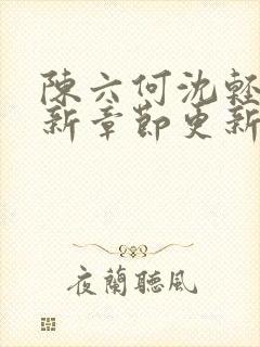 陈六何沈轻舞最新章节更新笔趣阁