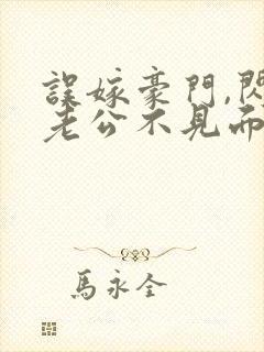 误嫁豪门,闪婚老公不见面免费全集