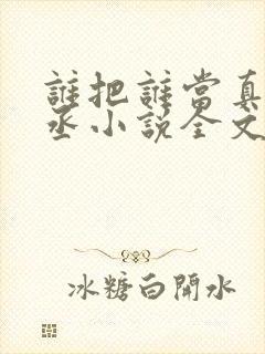 谁把谁当真水千丞小说全文免费阅读