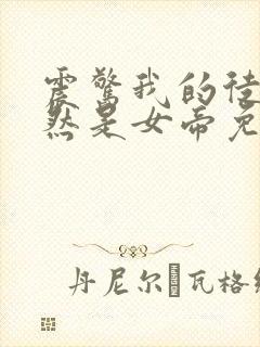 震惊我的徒弟居然是女帝免费全文阅读