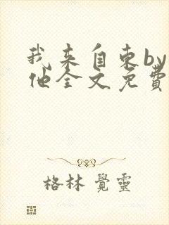 我来自东by苏他全文免费阅读
