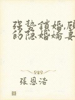 强势锁婚,顾少的隐婚娇妻小说免费阅读全部