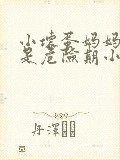 小坏蛋妈妈今天是危险期小说