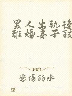 男人出轨后坚决离婚妻子该如何挽救婚姻