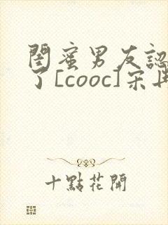 闺蜜男友认错人了[cooc]宋冉
