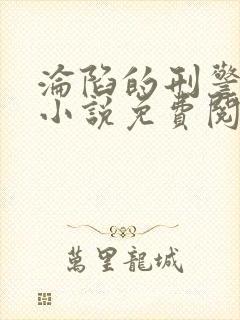 沦陷的刑警队长小说免费阅读最新章节列表
