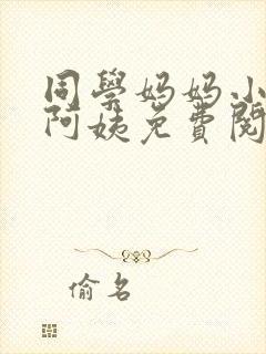 同学妈妈小说李阿姨免费阅读