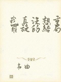 我真没想重生啊罗旋的结局