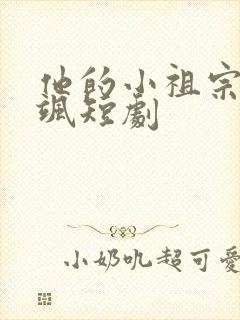 他的小祖宗甜又飒短剧