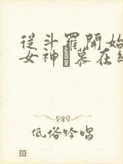 从斗罗开始俘获女神鞪慕在线阅读全文