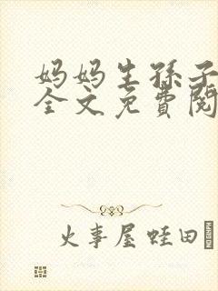 妈妈生孙子小说全文免费阅读最新章