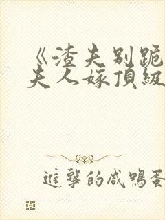 《渣夫别跪了,夫人嫁顶级大佬》全集