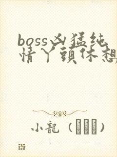 boss凶猛纯情丫头休想逃