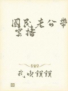 国民老公带回家 云播