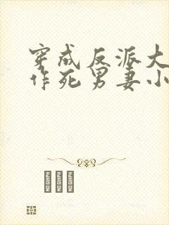 穿成反派大佬的作死男妻小说