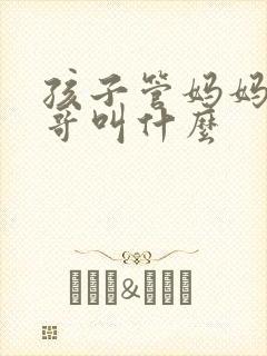 孩子管妈妈的哥哥叫什么