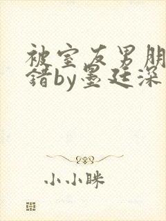 被室友男朋友认错by墨廷深 小说