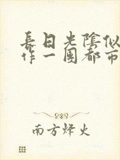 长日光阴似箭乱作一团都市言情