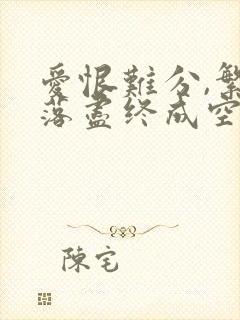 爱恨难分,繁花落尽终成空全文阅读