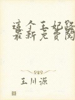 这个王妃路子野最新免费阅读