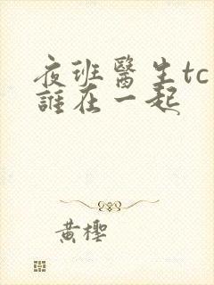 夜班医生tc和谁在一起
