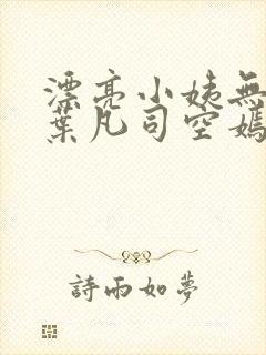 漂亮小姨无删减叶凡司空嫣然
