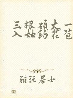 三根硕大一起挤入她的花苞演员表