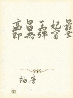 高昌王妃最新章节无弹窗笔趣阁