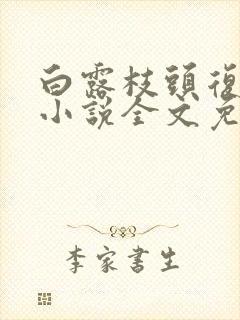 白露枝头复往春小说全文免费阅读